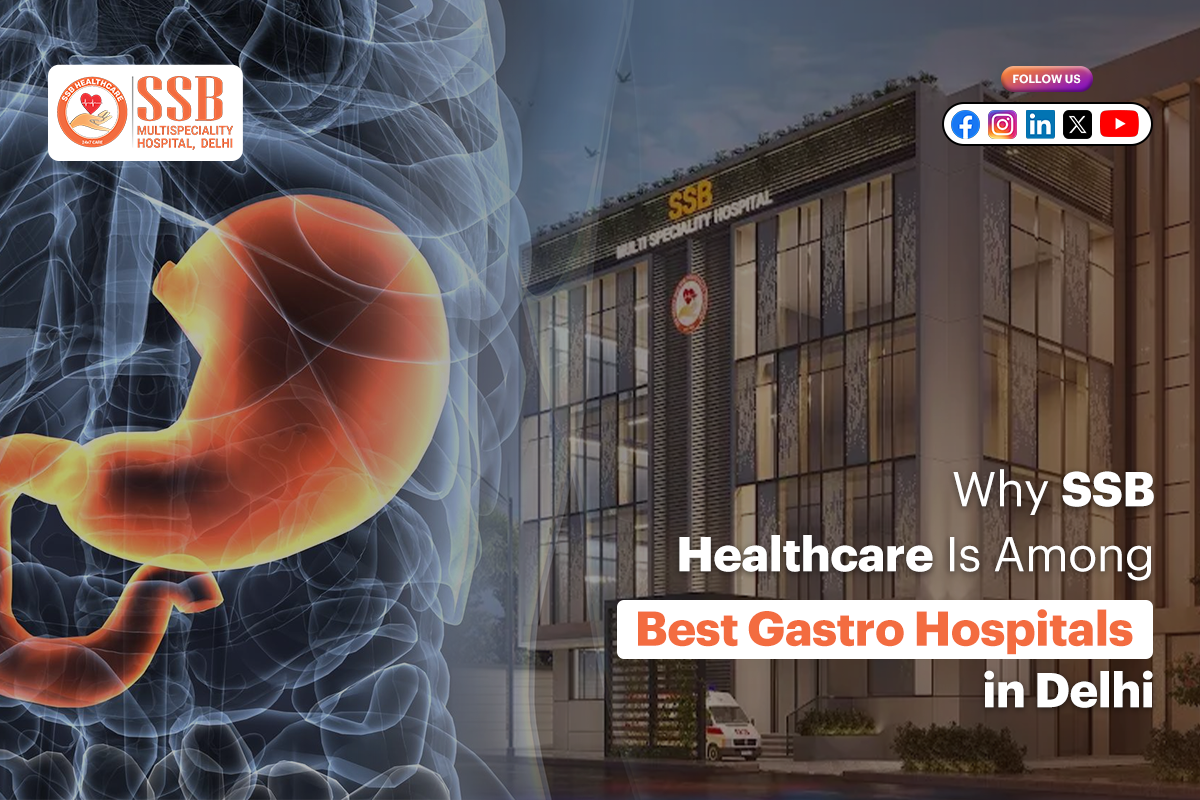 Why SSB Healthcare Is Among the Best Gastro Hospitals in Delhi